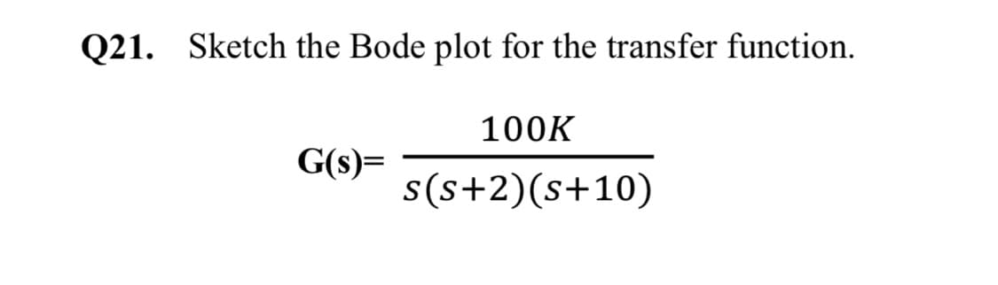 Q21. Sketch the Bode plot for the transfer function.
100K
G(s)=
s(s+2)(s+10)

