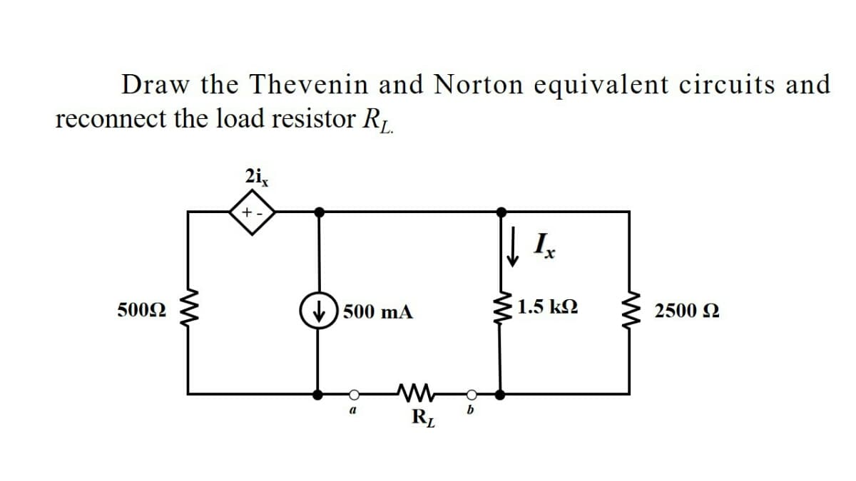 Draw the Thevenin and Norton equivalent circuits and
reconnect the load resistor R,
2i,
+ -
5002
) 500 mA
1.5 k2
2500
a
