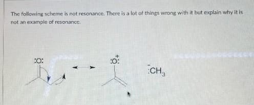 The following scheme is not resonance. Thcre is a lot of things wrong with it but explain why it is
not an example of resonance.
:O:
CH,
