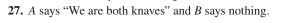 27. A says "We are both knaves" and B says nothing.