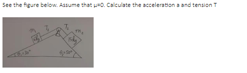 See the figure below. Assume that μ=0. Calculate the acceleration a and tension T
₁ = 30°
m
T₂
mz
15kg
4,50