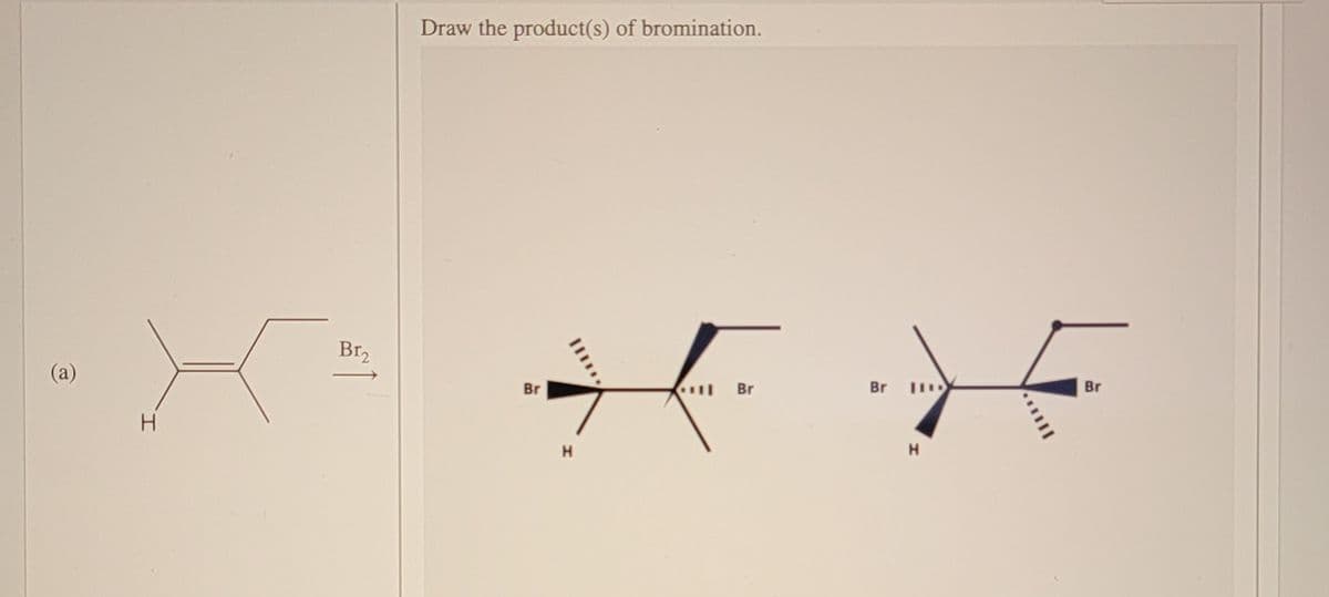 Draw the product(s) of bromination.
Br,
(a)
Br
Br
Br
Br
H
H.
H
