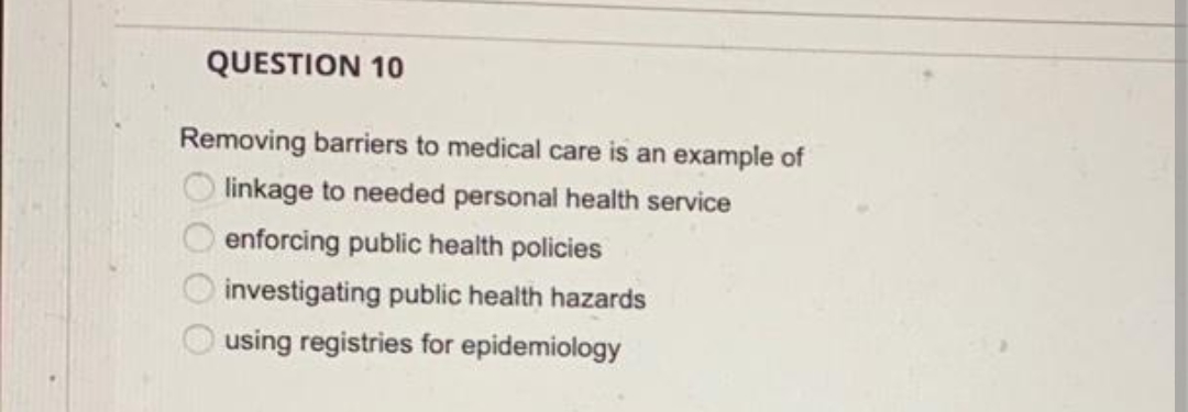 QUESTION 10
Removing barriers to medical care is an example of
linkage to needed personal health service
enforcing public health policies
0000
investigating public health hazards
using registries for epidemiology