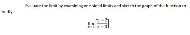 Evaluate the limit by examining one-sided limits and sketch the graph of the function to
verify
[x + 2-
lim
x-3 Lx
