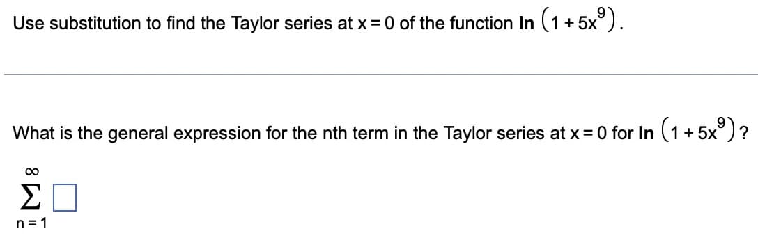 Use substitution to find the Taylor series at x = 0 of the function In (1+5x9).
What is the general expression for the nth term in the Taylor series at x = 0 for In (1 +5x9)?
ΣΠ
n=1