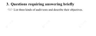 3. Questions requiring answering briefly
(1) List three kinds of audit tests and describe their objectives.
