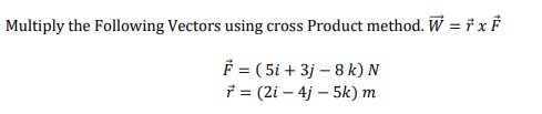 Multiply the Following Vectors using cross Product method. W = † x F
F = ( 5i + 3j – 8 k) N
f = (2i – 4j – 5k) m
