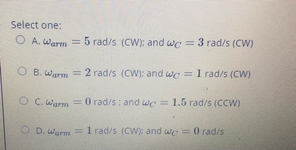 Select one:
O A. Warm =5 rad/s (CW); and we = 3 rad/s (CW)
|3D
OB.Wrm = I rad/s (CW)
2 rad/s (CW); and wc
OC. Warm
O rad/s and Wo = 1.5 rad/s (CCW)
O D.Warm
1 rad/s (CW); and wc =
0 rad/s
