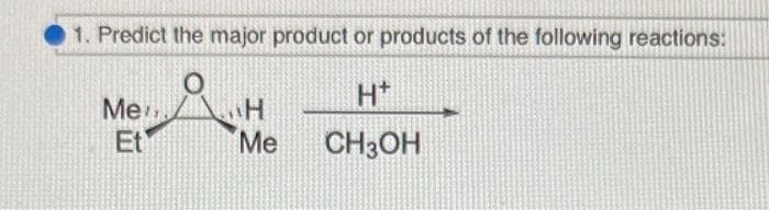 1. Predict the major product or products of the following reactions:
Ht
CH3OH
Me
Et
H
Me