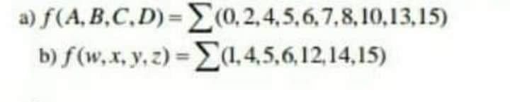 a) f(A, B,C,D)= E(0,2,4,5,6,7,8,10,13,15)
b) f(w,x, y.z) =(, 4,5,6,12,14,15)
