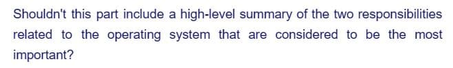 Shouldn't this part include a high-level summary of the two responsibilities
related to the operating system that are considered to be the most
important?