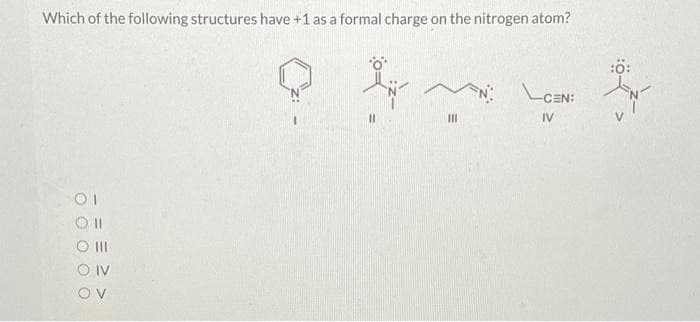 Which of the following structures have +1 as a formal charge on the nitrogen atom?
:ö:
-CEN:
II
IV
O II
O IV
