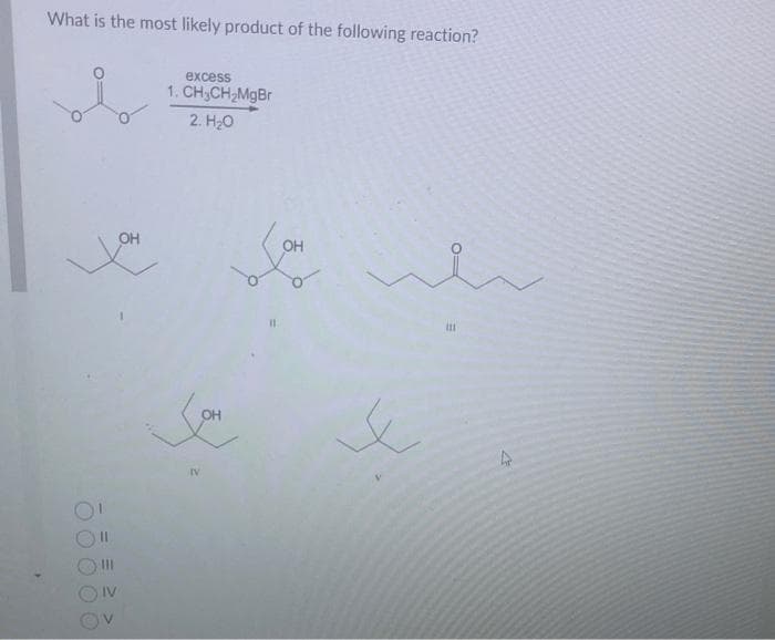 What is the most likely product of the following reaction?
0¹
|||
IV
V
OH
excess
1. CH₂CH₂MgBr
2. H₂O
Jou
OH
4.
(11
4