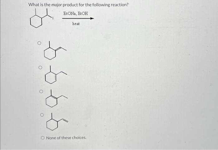 What is the major product for the following reaction?
EtONa, EtOH
heat
None of these choices.