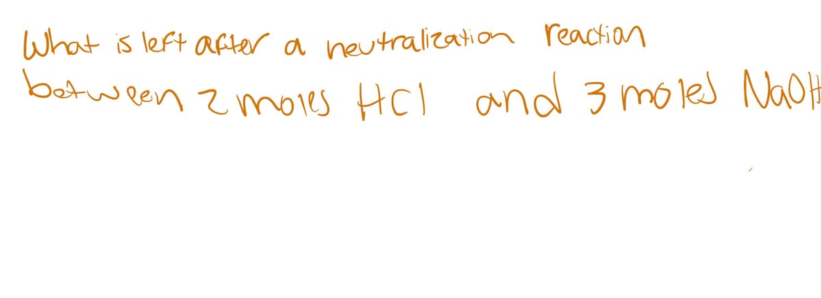 What is left after a neutralization reaction
between 2 mores HCl and 3 moles Nach