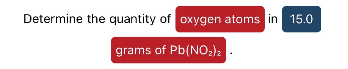 Determine the quantity of oxygen atoms in 15.0
grams of Pb(NO2)2
•