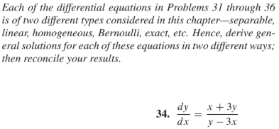 Each of the differential equations in Problems 31 through 36
is of two different types considered in this chapter-separable,
linear; homogeneous, Bernoulli, exacт, etc. Hence, derive gen-
eral solutions for each of these equations in two different ways;
then reconcile your results.
dy
34.
dx
x + 3y
У — Зх

