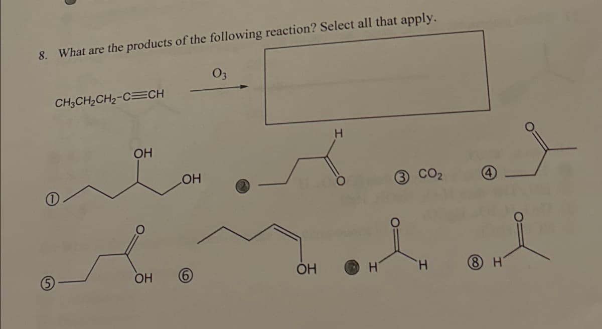 8. What are the products of the following reaction? Select all that apply.
CH3CH2CH2-C CH
03
OH
OH
O
H
CO₂
OH
H
H
8 H
OH
