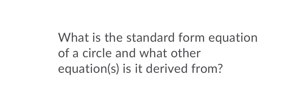 What is the standard form equation
of a circle and what other
equation(s) is it derived from?
