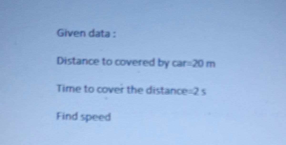 Given data:
Distance to covered by car=20 m
Time to cover the distance-25
Find speed