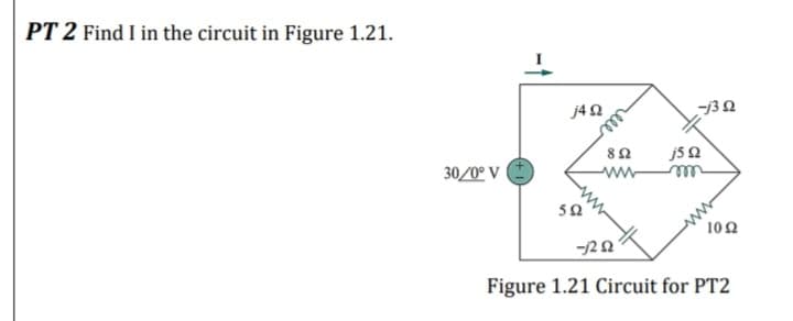 PT 2 Find I in the circuit in Figure 1.21.
j42
82
30/0º V
ww
50
10 2
-122
Figure 1.21 Circuit for PT2
