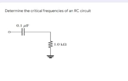 Determine the critical frequencies of an RC circuit
0.1 µF
E1.0 k.
