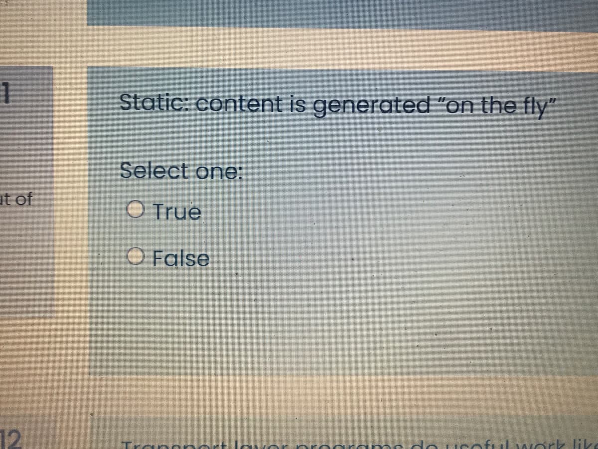 1
Static: content is generated "on the fly"
Select one:
ut of
O True
O False
12
Ourofulwork like
Trar
lovor progr me
