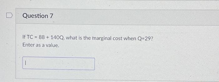 Question 7
If TC = 88 + 140Q, what is the marginal cost when Q=29?
Enter as a value.
|