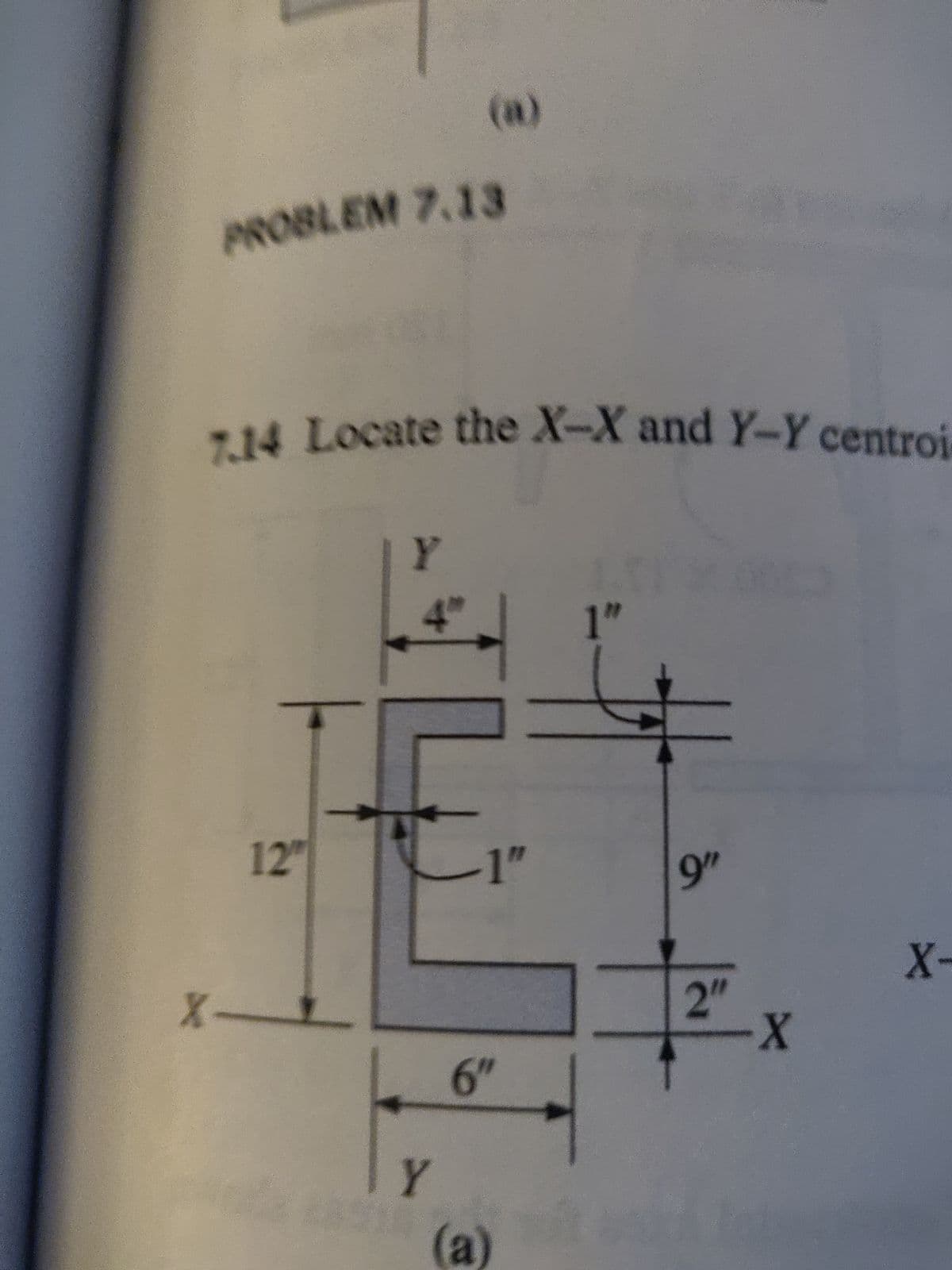 PROBLEM 7.13
7.14 Locate the X-X and Y-Y centroi-
X-
12"
Y
4"
Y
-1"
6″
(a)
1"
9"
2"
X
X-