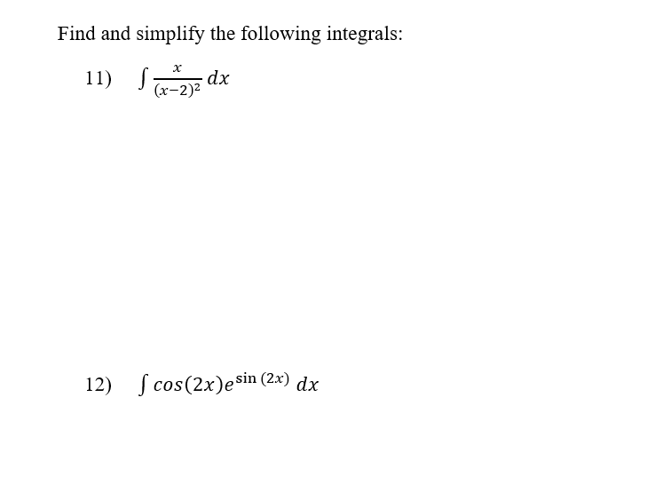 Find and simplify the following integrals:
11) SE dx
(x-2)2
12)
J cos(2x)esin (2.x) dx
