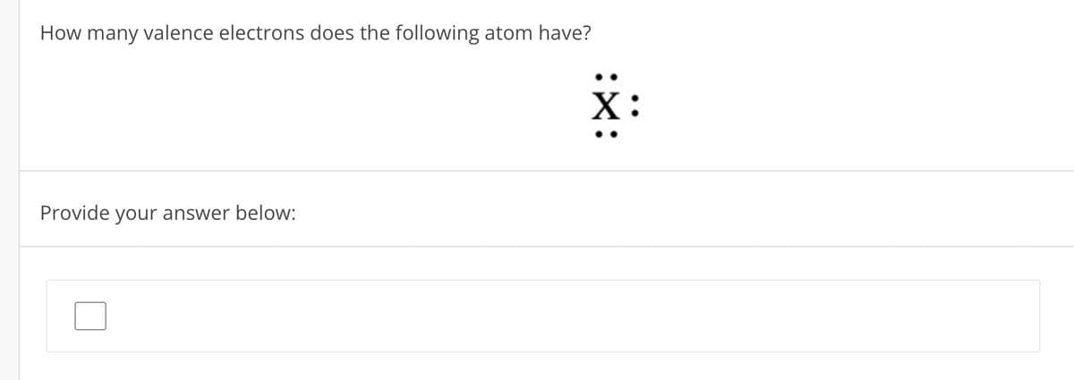 How many valence electrons does the following atom have?
Provide your answer below: