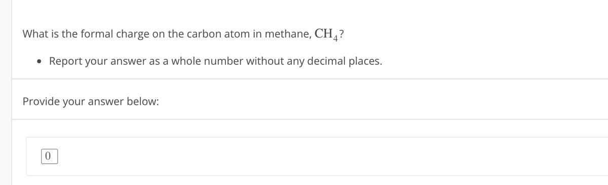 What is the formal charge on the carbon atom in methane, CH4?
Report your answer as a whole number without any decimal places.
Provide your answer below: