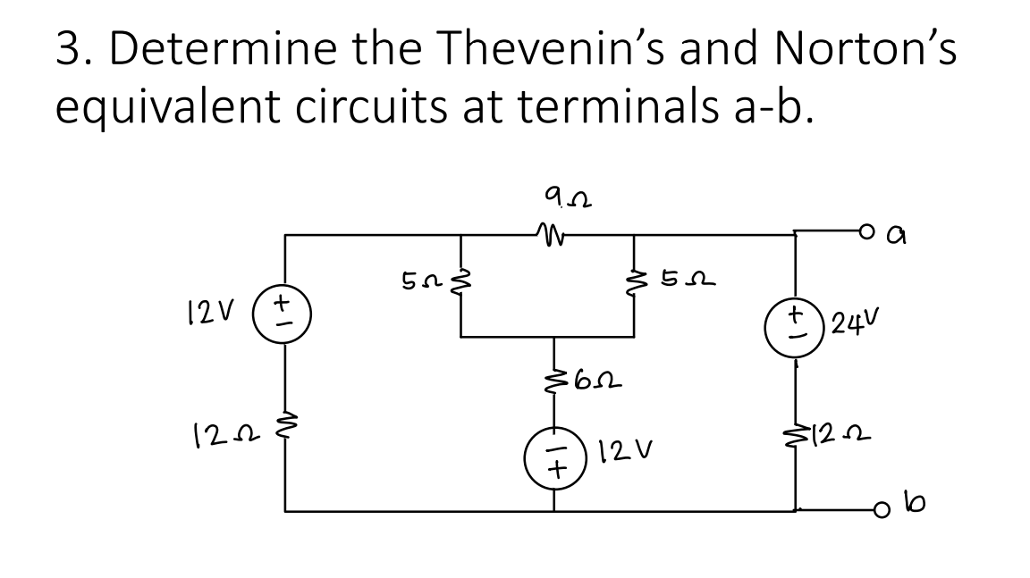 3. Determine the Thevenin's and Norton's
equivalent circuits at terminals a-b.
12V
1252
+
503
9.52
$622
12V
52
24V
5122