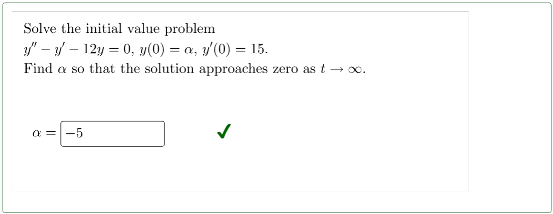 Solve the initial value problem
y" — y' — 12y = 0, y(0) = a, y′(0) = 15.
Find a so that the solution approaches zero as t → ∞.
α =
-5