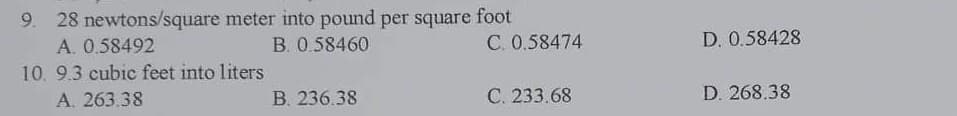 28 newtons/square meter into pound per square foot
A. 0.58492
B. 0.58460
10. 9.3 cubic feet into liters
A. 263.38
B. 236.38
C. 0.58474
C. 233.68
D. 0.58428
D. 268.38