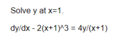 Solve y at x=1.
dy/dx - 2(x+1)^3 = 4y/(x+1)