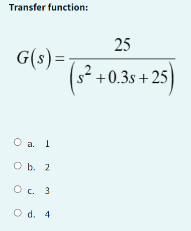 Transfer function:
G(s)=
O a. 1
O b. 2
О с. 3
O d. 4
25
(s² +0
s² +0.3s +25