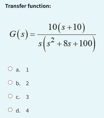 Transfer function:
G(s) =
O a. 1
O b. 2
О с. 3
O d. 4
10(s+10)
2
s(s² +:
+8s +100
-100)