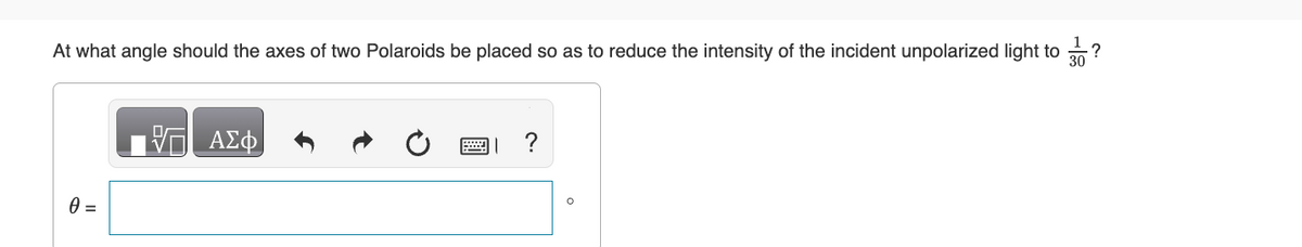 At what angle should the axes of two Polaroids be placed so as to reduce the intensity of the incident unpolarized light to
0 =
阿 ΑΣΦ
0
?
о
?
30