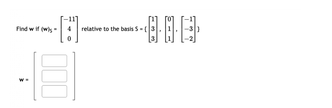 Find w if (w)s=
W =
[]
-11
1
ΓΟΤ
relative to the basis S = {3
3
"
1
1
'
3 }