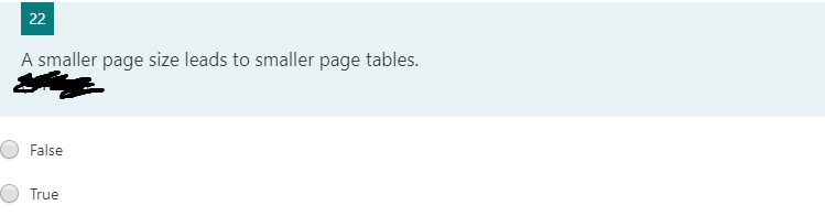 22
A smaller page size leads to smaller page tables.
False
True
