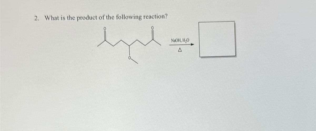 2. What is the product of the following reaction?
NaOH, H₂O
Δ