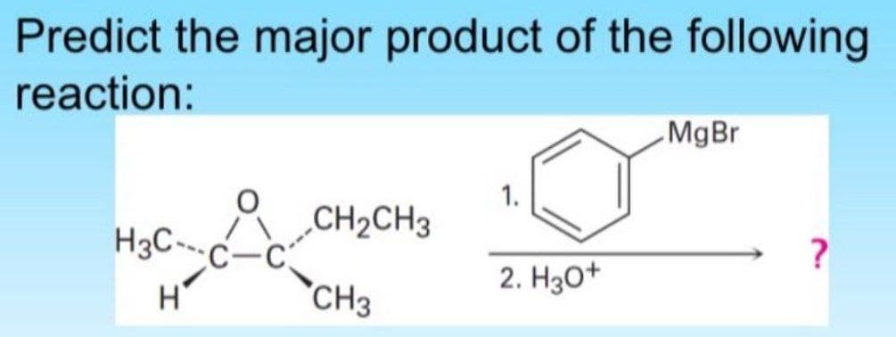 Predict the major product of the following
reaction:
MgBr
1.
CH2CH3
H3C--
?
2. H3O+
H'
CH3
