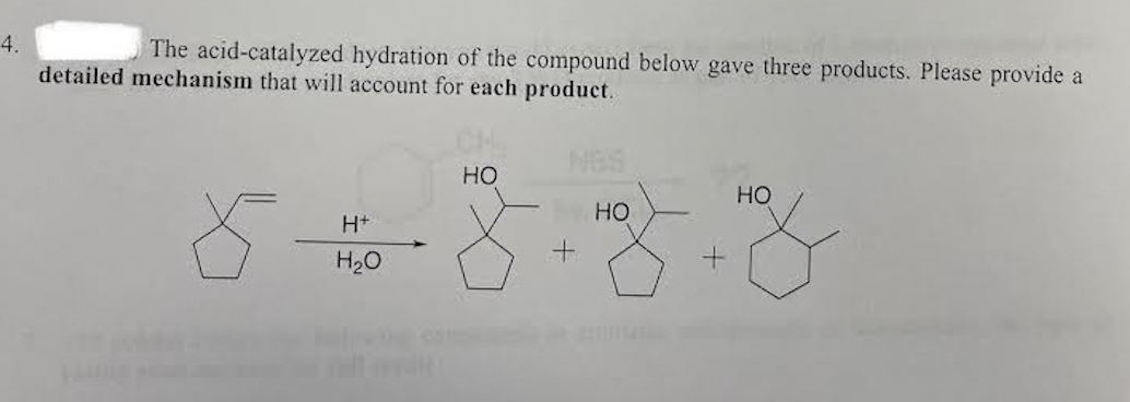 4.
The acid-catalyzed hydration of the compound below gave three products. Please provide a
detailed mechanism that will account for each product.
CH
NBS
но
HO
HO
H+
H2O
co
