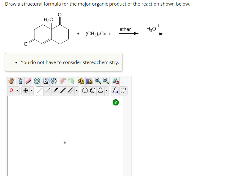 Draw a structural formula for the major organic product of the reaction shown below.
H3C
+ (CH3)2CuLi
ether
You do not have to consider stereochemistry.
#[ ] در
?
H3O
+