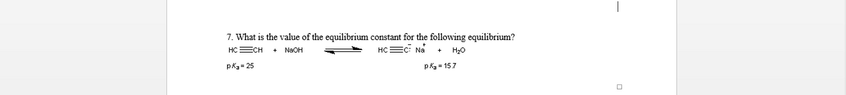 7. What is the value of the equilibrium constant for the following equilibrium?
HC=CH
NaOH
HC=C: Na
H₂O
pk₂= 25
pka = 157
0