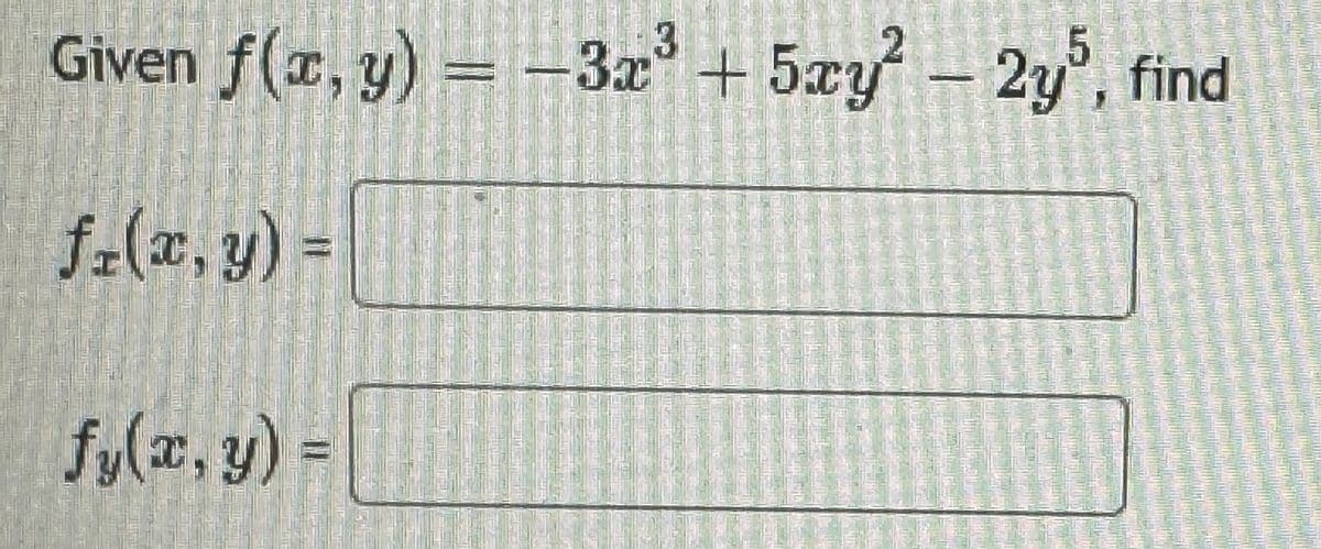 Given f(x, y) = -3x3 + 5xy - 2y5, find
fr(x, y) =
fy(x, y) =