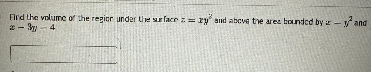 2
2
Find the volume of the region under the surface z = xy² and above the area bounded by x = y² and
x-3y = 4