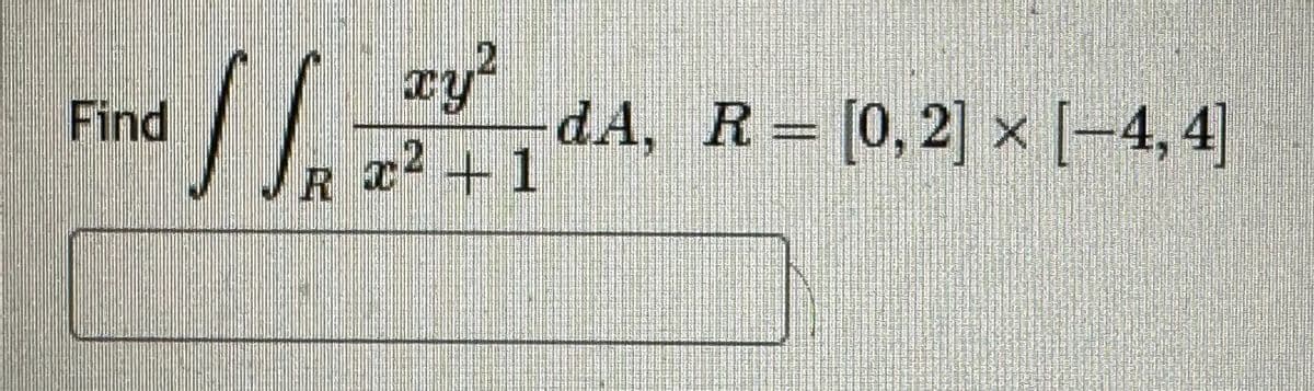 Find
xy2
√ R x2 1
x²+1
dA, R= [0,2] x [-4,4]