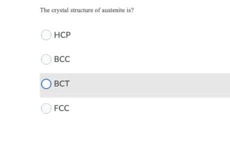 The crystal structure of austenite is?
HCP
ВСС
О вст
FCC

